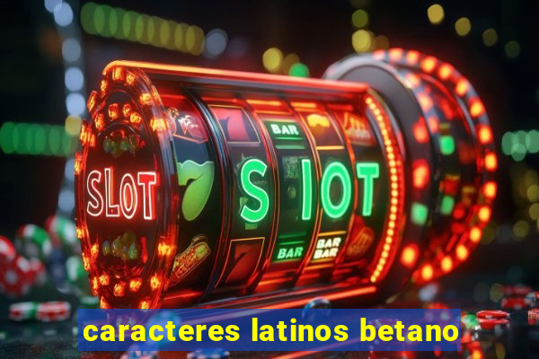 caracteres latinos betano